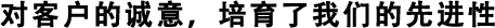 對客戶的誠意，培育了我們的先進性