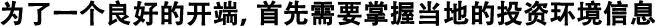 為了良好的開端，首先需要掌握當(dāng)?shù)氐耐顿Y環(huán)境信息