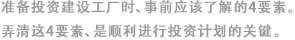 準備投資建設工廠時、事前應該了解的4要素。弄清這4要素、是順利進行投資計劃的關鍵。