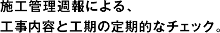施工管理週報による、工事內(nèi)容と工期の定期的なチェック。