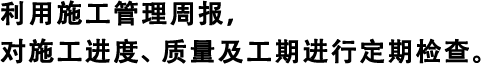 利用施工管理周報(bào)，對(duì)施工進(jìn)度、質(zhì)量及工期進(jìn)行定期檢查。
