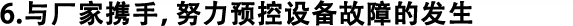 6.與廠家攜手，努力預(yù)控設(shè)備故障的發(fā)生