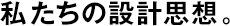 私たちの設計思想。