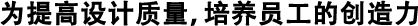 為提高設(shè)計(jì)質(zhì)量，培養(yǎng)員工的創(chuàng)造力