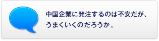 中國(guó)企業(yè)に発注するのは不安だが、うまくいくのだろうか。