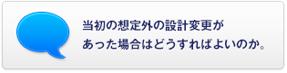 當(dāng)初の想定外の設(shè)計(jì)変更があった場(chǎng)合はどうすればよいのか。