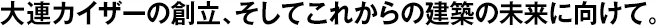大連カイザーの創(chuàng)立、そしてこれからの建築の未來(lái)に向けて。